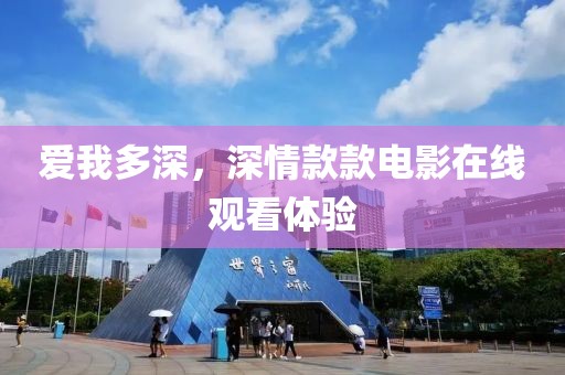愛我多深，深情款款電影在線觀看體驗