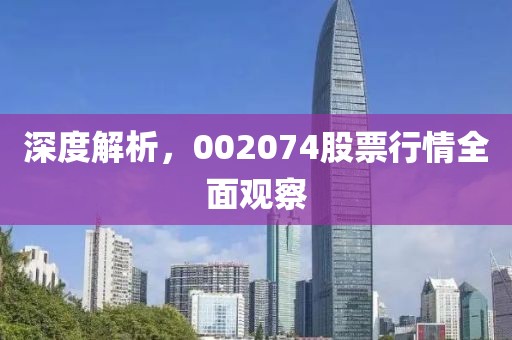 深度解析，002074股票行情全面觀察