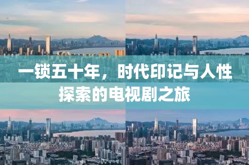 一鎖五十年，時代印記與人性探索的電視劇之旅