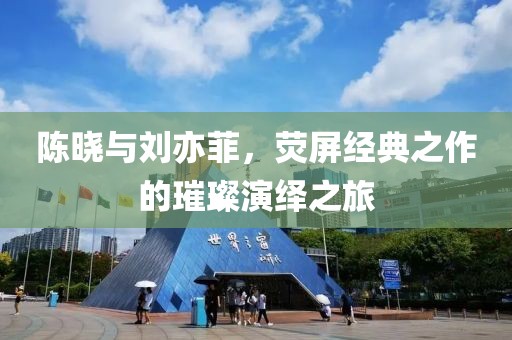 陳曉與劉亦菲，熒屏經(jīng)典之作的璀璨演繹之旅