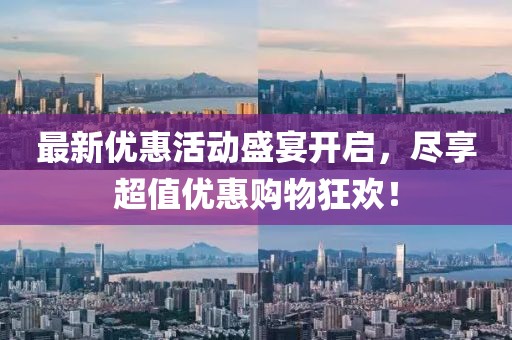最新優(yōu)惠活動盛宴開啟，盡享超值優(yōu)惠購物狂歡！
