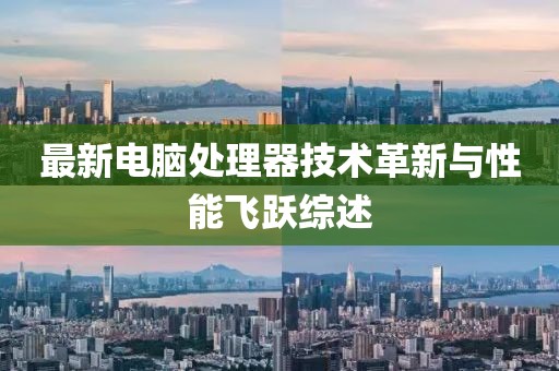 最新電腦處理器技術革新與性能飛躍綜述