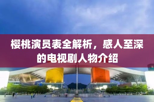 櫻桃演員表全解析，感人至深的電視劇人物介紹