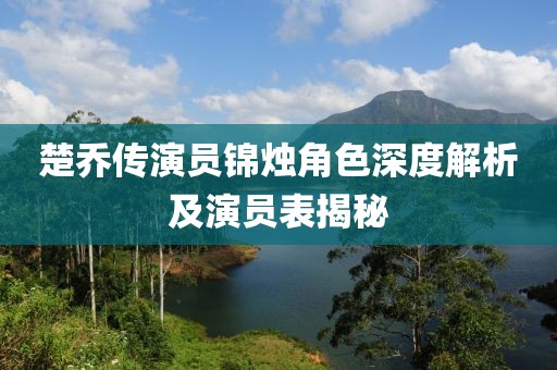 楚喬傳演員錦燭角色深度解析及演員表揭秘