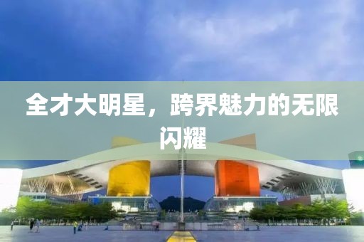 全才大明星，跨界魅力的無限閃耀