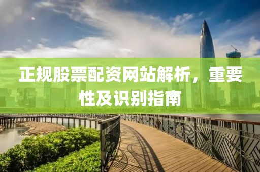 正規(guī)股票配資網(wǎng)站解析，重要性及識別指南