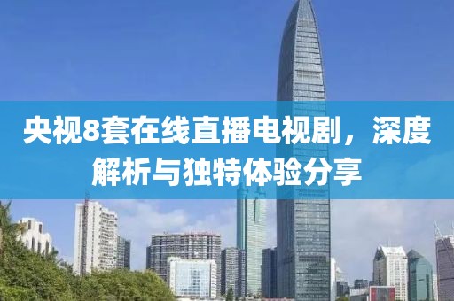 央視8套在線直播電視劇，深度解析與獨(dú)特體驗(yàn)分享
