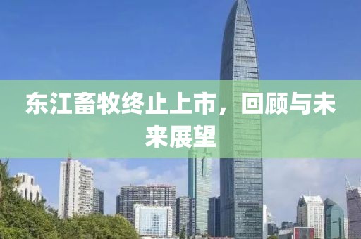 東江畜牧終止上市，回顧與未來展望