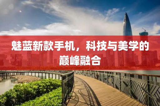魅藍(lán)新款手機(jī)，科技與美學(xué)的巔峰融合