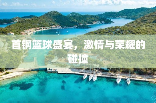 首鋼籃球盛宴，激情與榮耀的碰撞