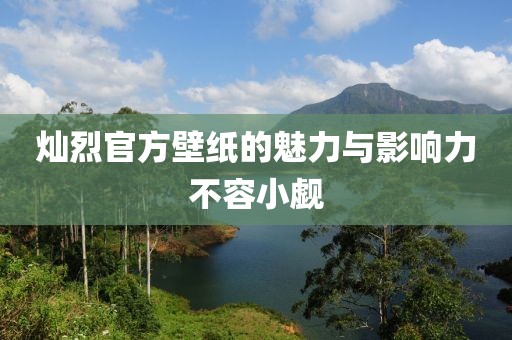 燦烈官方壁紙的魅力與影響力不容小覷