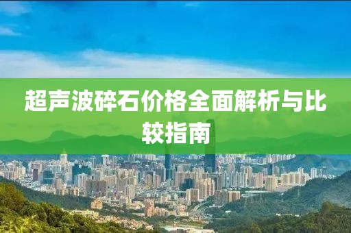超聲波碎石價(jià)格全面解析與比較指南