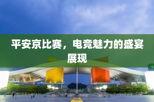 平安京比賽，電競(jìng)魅力的盛宴展現(xiàn)