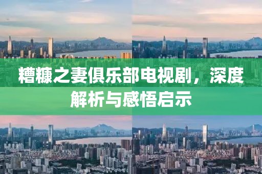 糟糠之妻俱樂部電視劇，深度解析與感悟啟示