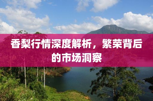 香梨行情深度解析，繁榮背后的市場(chǎng)洞察