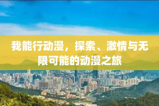 我能行動漫，探索、激情與無限可能的動漫之旅