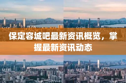 保定容城吧最新資訊概覽，掌握最新資訊動(dòng)態(tài)