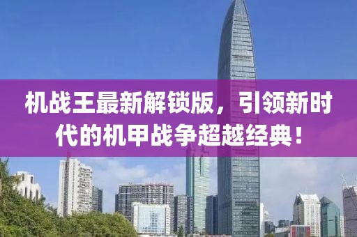 機(jī)戰(zhàn)王最新解鎖版，引領(lǐng)新時(shí)代的機(jī)甲戰(zhàn)爭(zhēng)超越經(jīng)典！