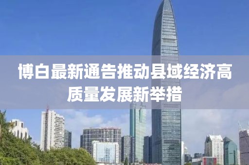 博白最新通告推動縣域經(jīng)濟(jì)高質(zhì)量發(fā)展新舉措