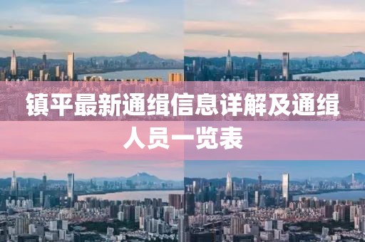 鎮(zhèn)平最新通緝信息詳解及通緝?nèi)藛T一覽表