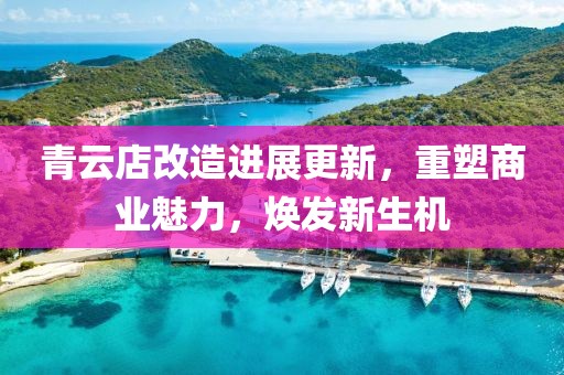 青云店改造進展更新，重塑商業(yè)魅力，煥發(fā)新生機