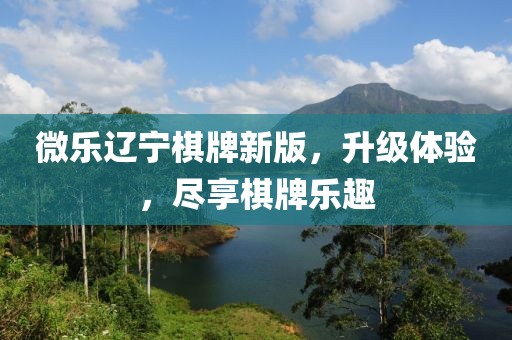 微樂遼寧棋牌新版，升級體驗(yàn)，盡享棋牌樂趣