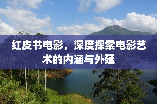 紅皮書電影，深度探索電影藝術(shù)的內(nèi)涵與外延