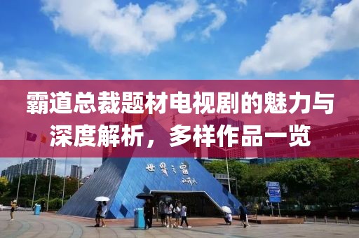 霸道總裁題材電視劇的魅力與深度解析，多樣作品一覽