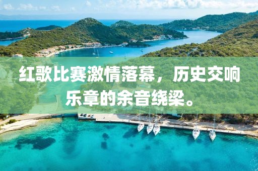 紅歌比賽激情落幕，歷史交響樂章的余音繞梁。