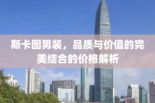 斯卡圖男裝，品質(zhì)與價值的完美結(jié)合的價格解析