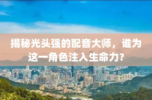 揭秘光頭強的配音大師，誰為這一角色注入生命力？
