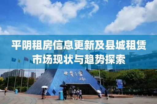 平陰租房信息更新及縣城租賃市場(chǎng)現(xiàn)狀與趨勢(shì)探索