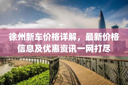 徐州新車(chē)價(jià)格詳解，最新價(jià)格信息及優(yōu)惠資訊一網(wǎng)打盡