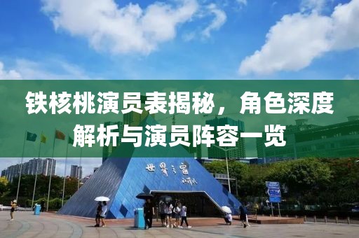 鐵核桃演員表揭秘，角色深度解析與演員陣容一覽